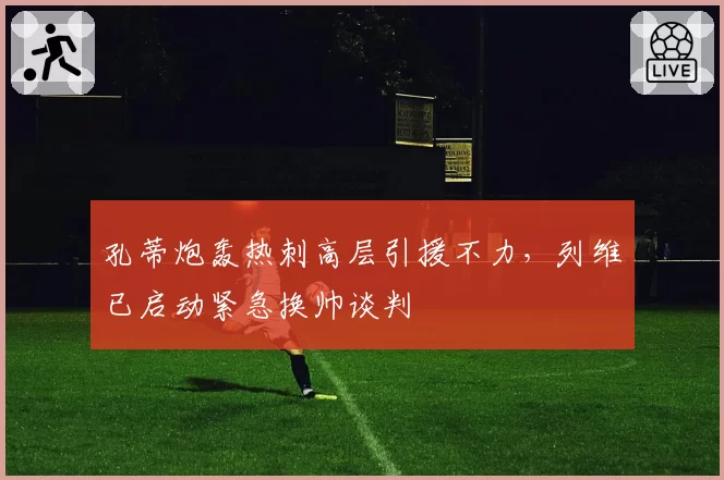 孔蒂炮轰热刺高层引援不力,列维已启动紧急换帅谈判