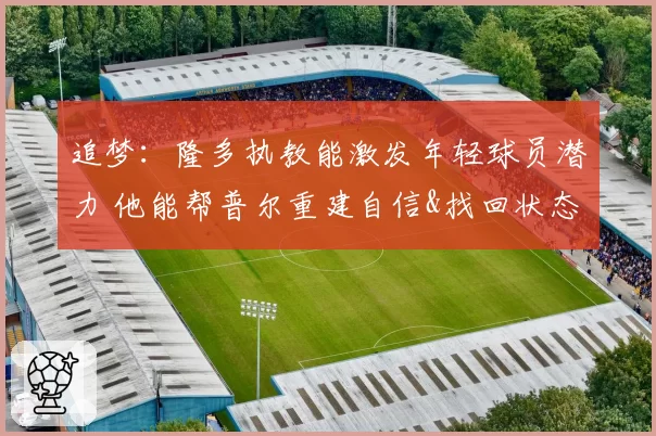 追梦：隆多执教能激发年轻球员潜力 他能帮普尔重建自信&找回状态