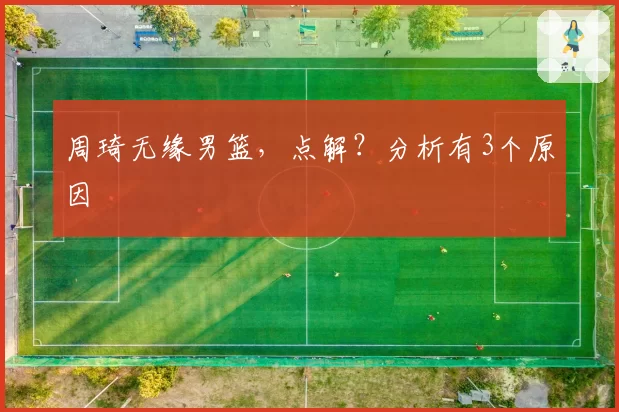周琦无缘男篮,点解?分析有3个原因