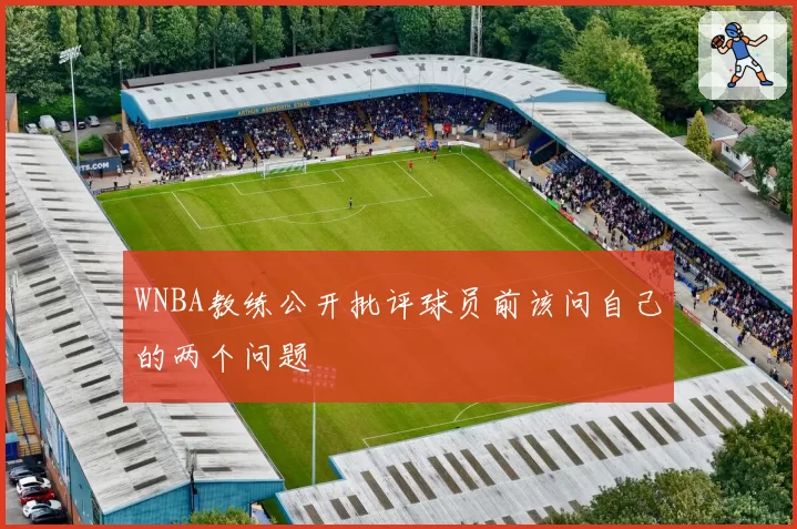 WNBA教练公开批评球员前该问自己的两个问题