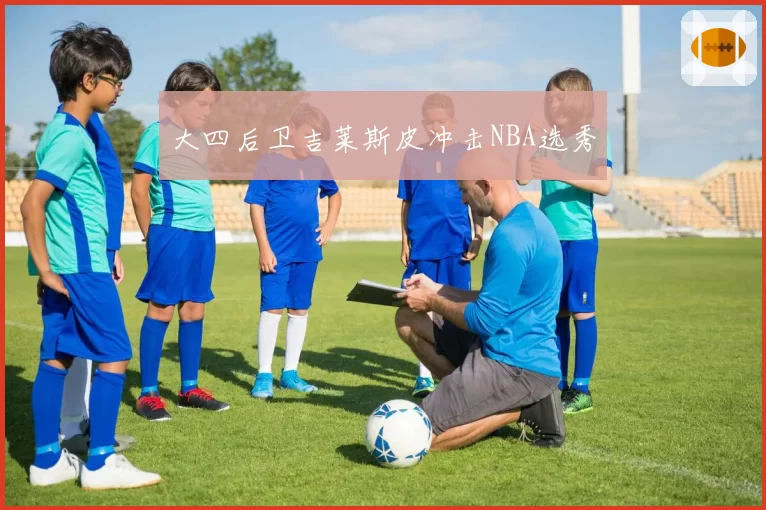 大四后卫吉莱斯皮冲击NBA选秀