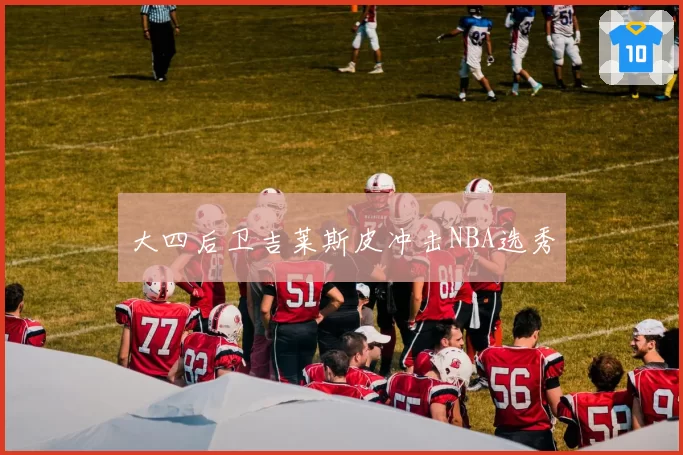 大四后卫吉莱斯皮冲击NBA选秀