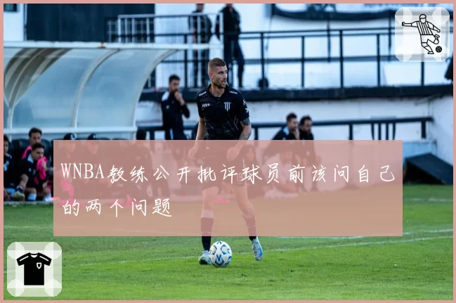 WNBA教练公开批评球员前该问自己的两个问题
