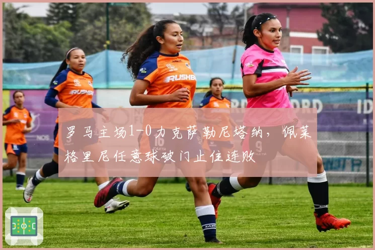 罗马主场1-0力克萨勒尼塔纳，佩莱格里尼任意球破门止住连败
