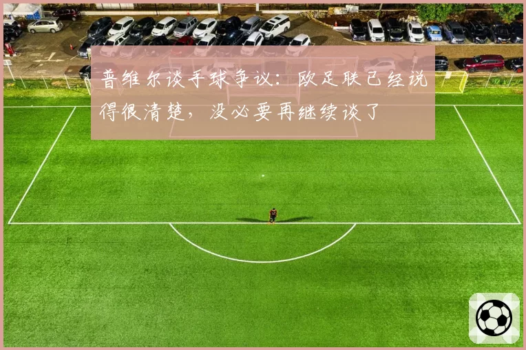 普维尔谈手球争议：欧足联已经说得很清楚，没必要再继续谈了