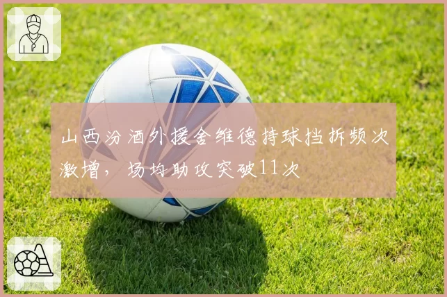 山西汾酒外援舍维德持球挡拆频次激增，场均助攻突破11次