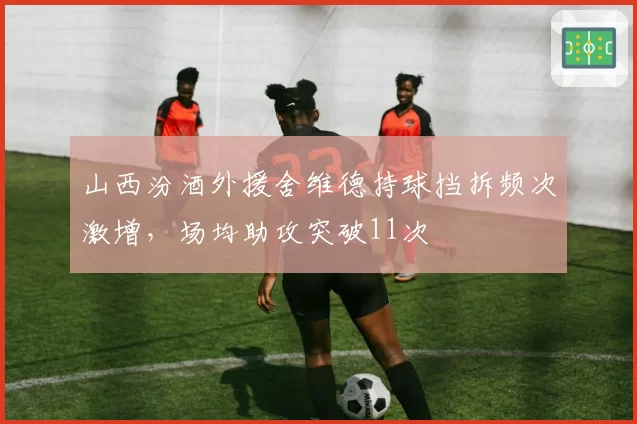 山西汾酒外援舍维德持球挡拆频次激增，场均助攻突破11次