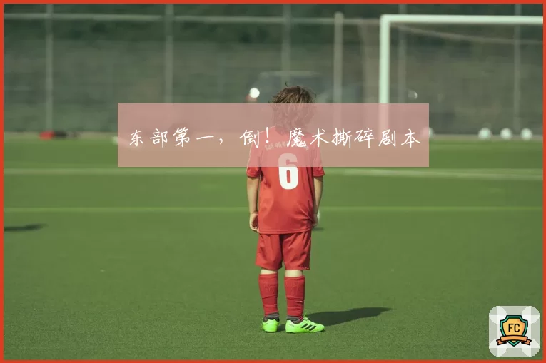 东部第一，倒！魔术撕碎剧本