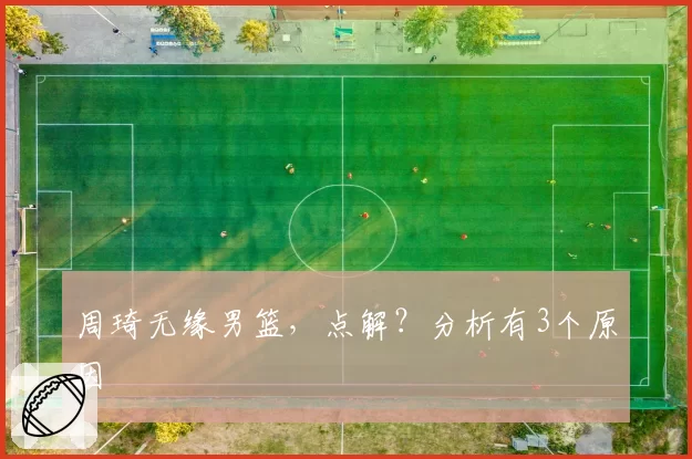 周琦无缘男篮,点解?分析有3个原因