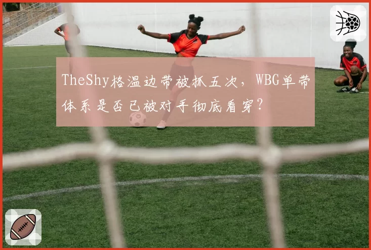TheShy格温边带被抓五次，WBG单带体系是否已被对手彻底看穿？