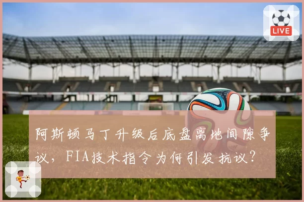 阿斯顿马丁升级后底盘离地间隙争议，FIA技术指令为何引发抗议？